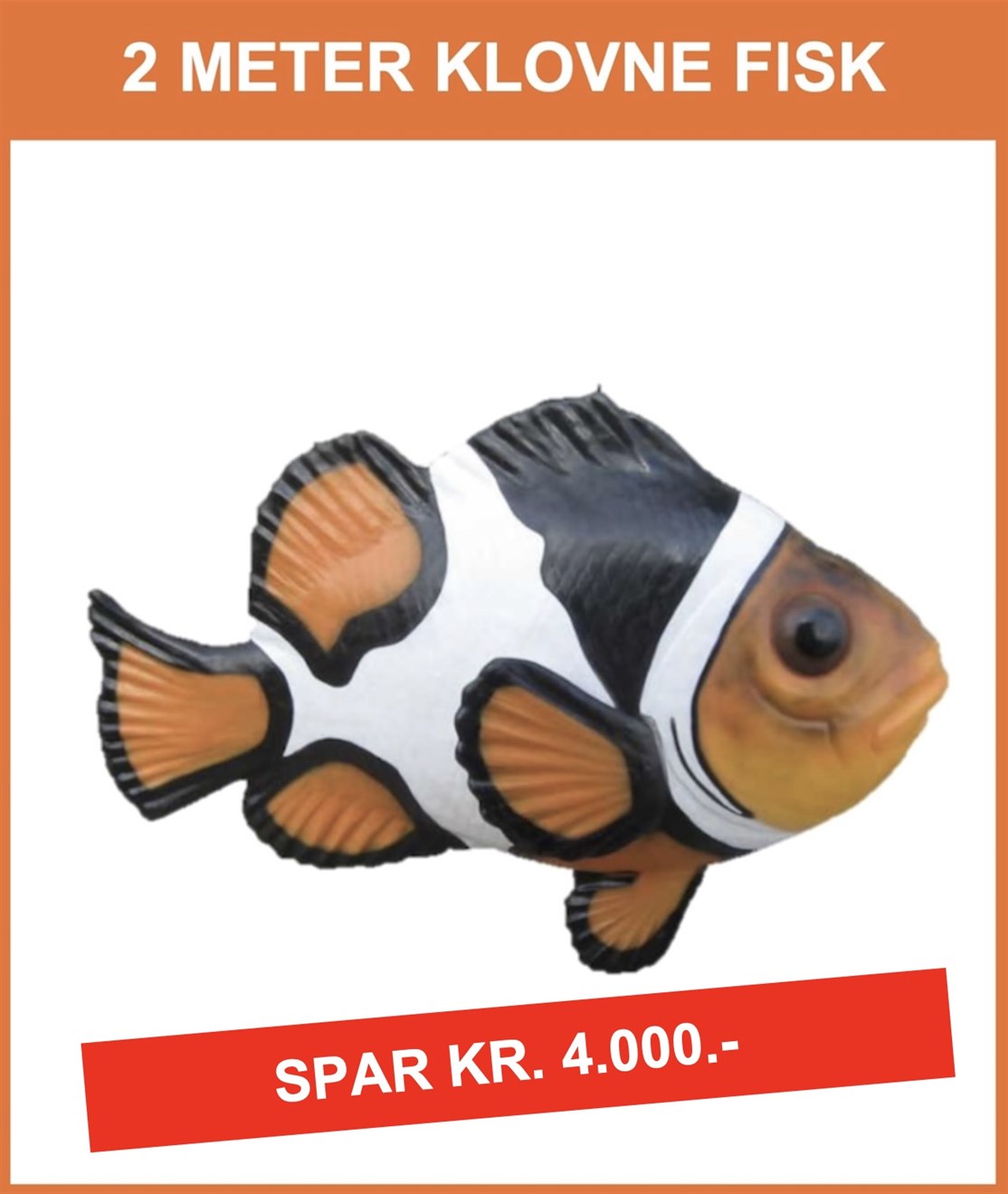 BRUGT
KÆMPE KLOVNE FISK "ORANGE"
Brugt i udstilling, men ellers som ny
Størrelse: 120 x 200 x 70 cm. 
Pris kr. 4.975.- + moms og fragt
*